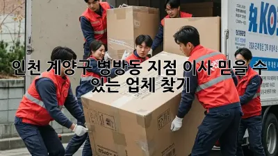 인천 계양구 병방동 지점 이사, 믿을 수 있는 업체 찾기