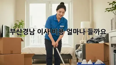 부산/경남 이사 비용, 얼마나 들까요?