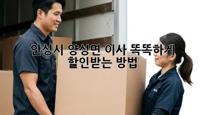 안성시 양성면 이사? 똑똑하게 할인받는 방법!