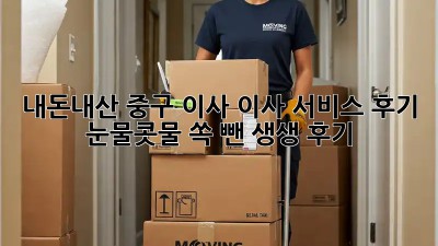 내돈내산 #중구 이사 #이사 서비스 후기 🚚💨 눈물콧물 쏙 뺀 생생 후기!