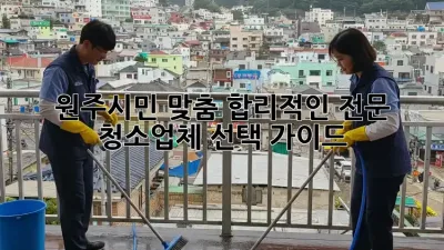 원주시민 맞춤! 합리적인 전문 청소업체 선택 가이드 🧹✨